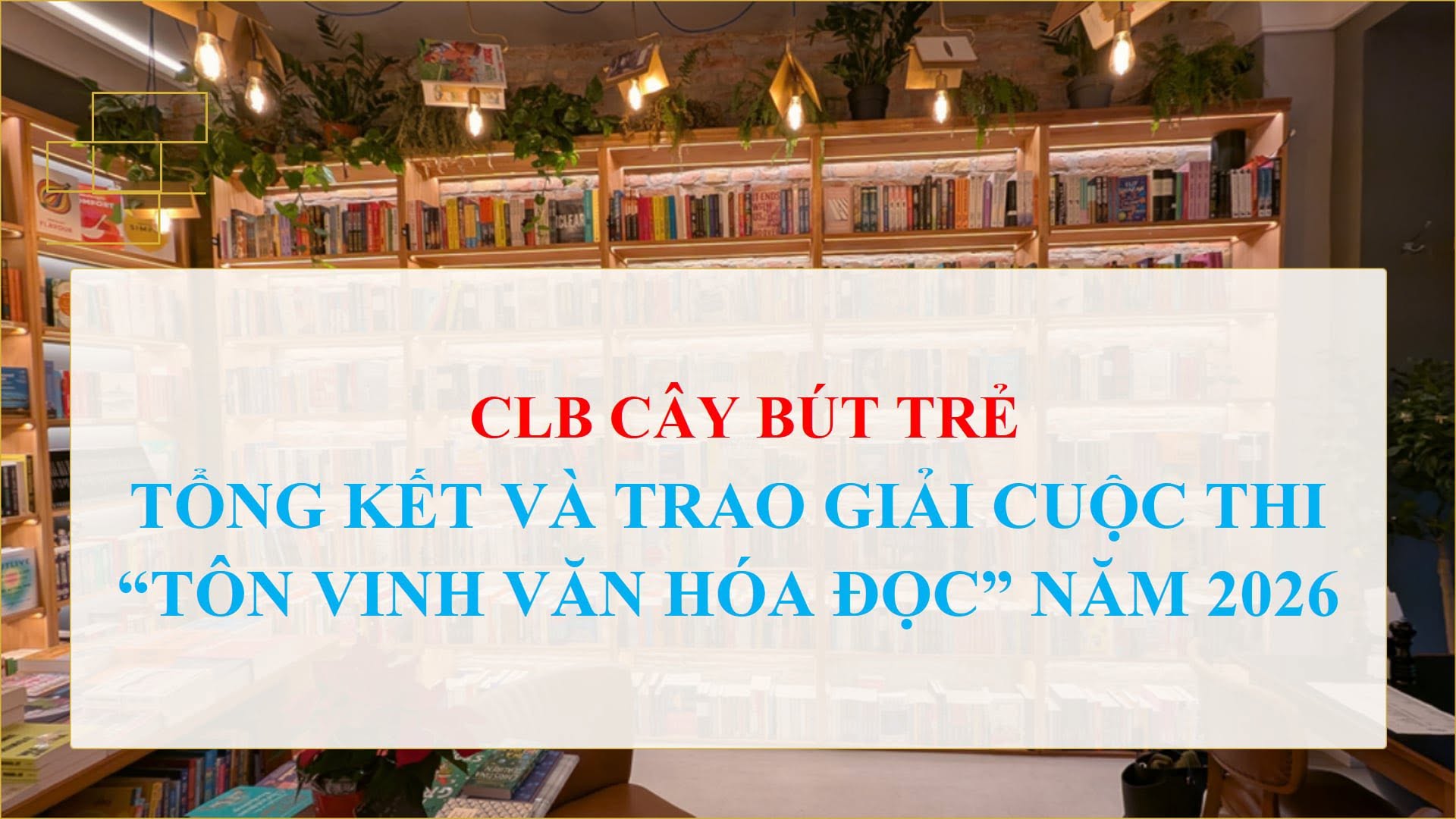 CÂU LẠC BỘ CÂY BÚT TRẺ TỔNG KẾT VÀ TRAO GIẢI CUỘC THI “TÔN VINH VĂN HÓA ĐỌC” NĂM 2026